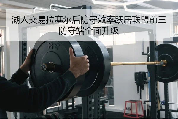 湖人交易拉塞尔后防守效率跃居联盟前三 防守端全面升级