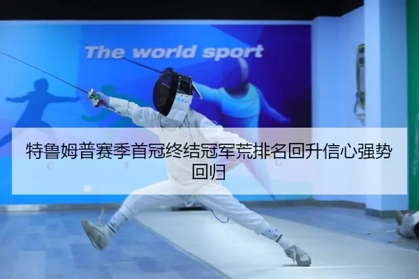 特鲁姆普赛季首冠终结冠军荒排名回升信心强势回归